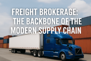 Freight Brokerage: The Backbone of the Modern Supply Chain